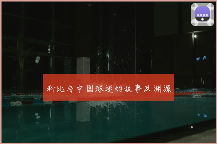 科比与中国球迷的故事及渊源