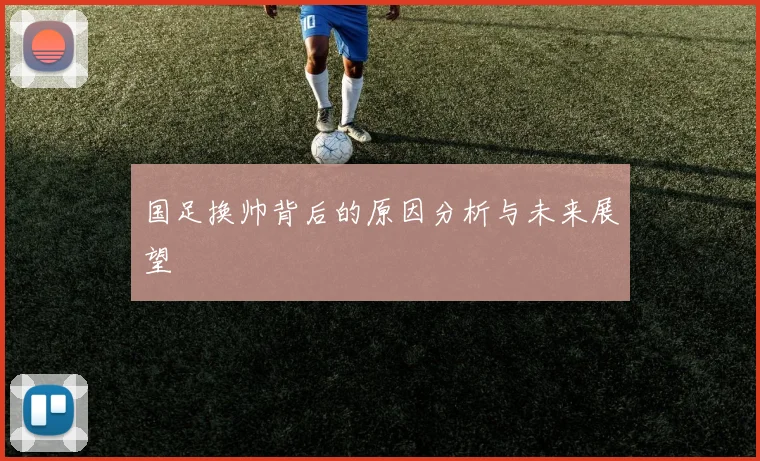 国足换帅背后的原因分析与未来展望