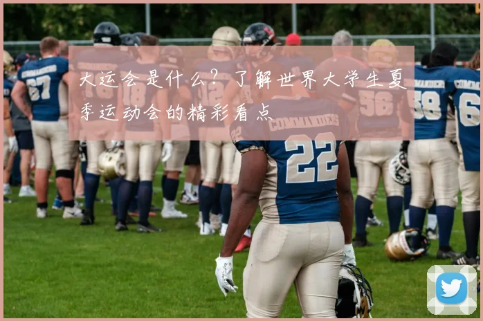 大运会是什么？了解世界大学生夏季运动会的精彩看点