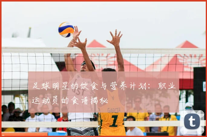 足球明星的饮食与营养计划：职业运动员的食谱揭秘