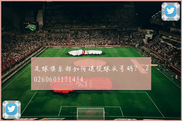 足球俱乐部如何退役球衣号码？_20260605171454