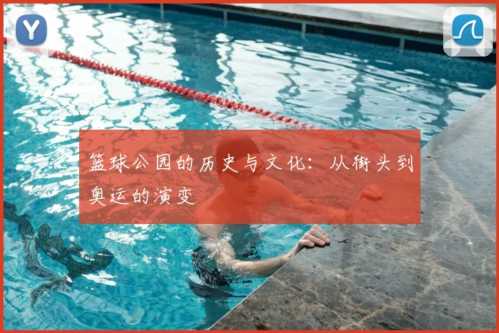篮球公园的历史与文化:从街头到奥运的演变