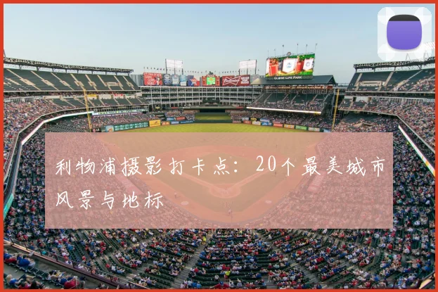 利物浦摄影打卡点：20个最美城市风景与地标