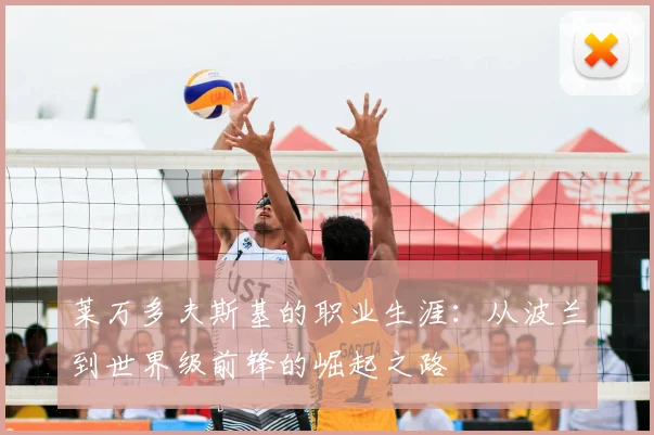 莱万多夫斯基的职业生涯：从波兰到世界级前锋的崛起之路