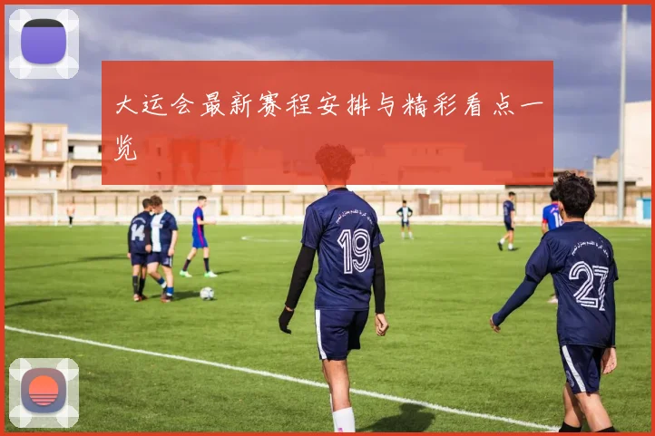 大运会最新赛程安排与精彩看点一览