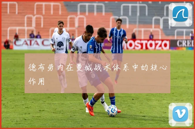 德布劳内在曼城战术体系中的核心作用
