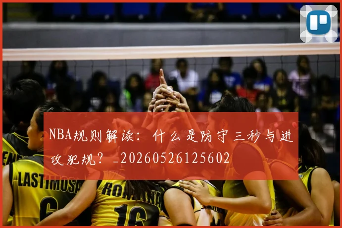 NBA规则解读：什么是防守三秒与进攻犯规？_20260526125602