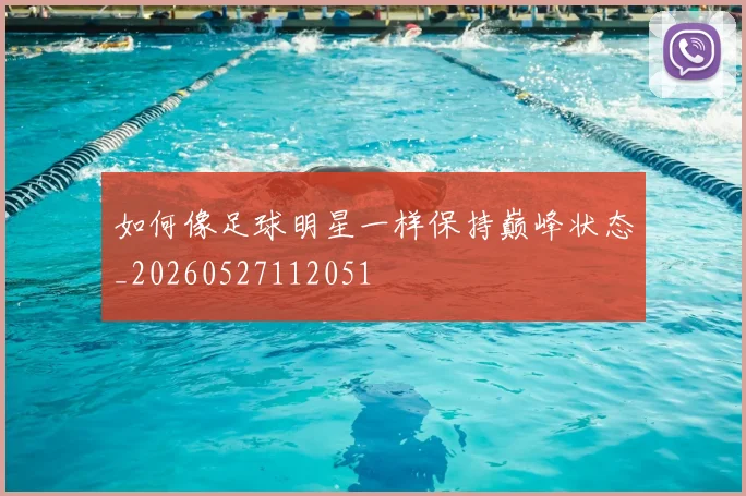 如何像足球明星一样保持巅峰状态_20260527112051